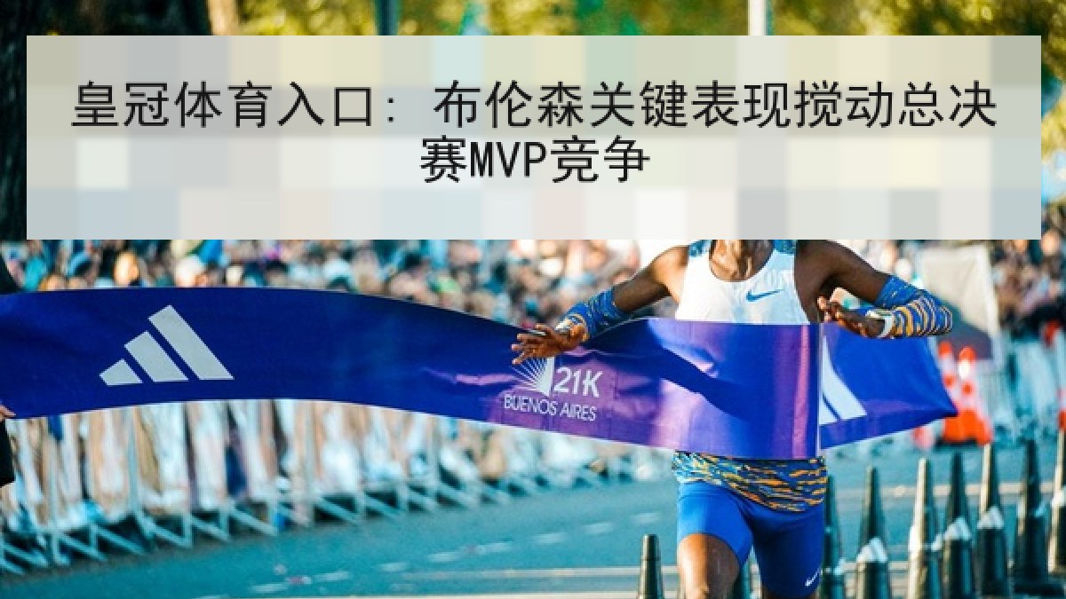 皇冠体育入口: 布伦森关键表现搅动总决赛MVP竞争