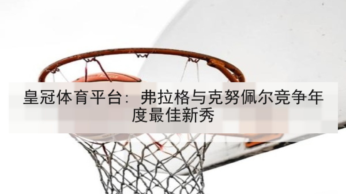 皇冠体育平台: 弗拉格与克努佩尔竞争年度最佳新秀