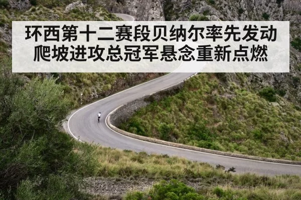 环西第十二赛段贝纳尔率先发动爬坡进攻总冠军悬念重新点燃