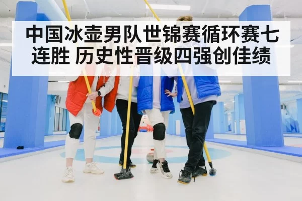 中国冰壶男队世锦赛循环赛七连胜 历史性晋级四强创佳绩