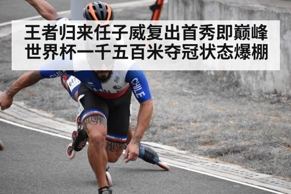 王者归来任子威复出首秀即巅峰世界杯一千五百米夺冠状态爆棚