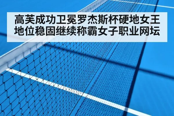 高芙成功卫冕罗杰斯杯硬地女王地位稳固继续称霸女子职业网坛
