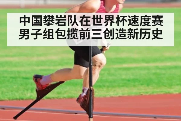 中国攀岩队在世界杯速度赛男子组包揽前三创造新历史