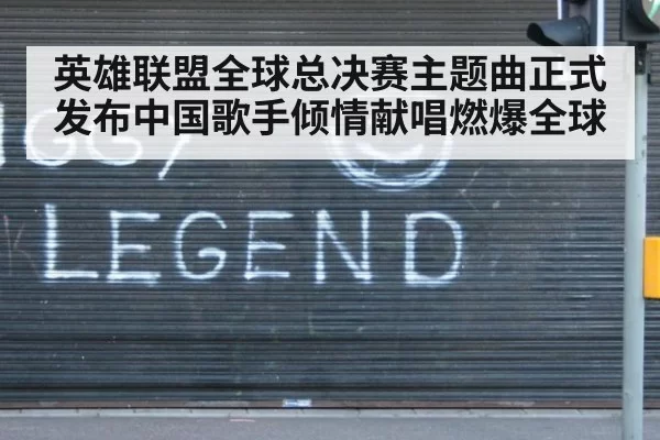 英雄联盟全球总决赛主题曲正式发布中国歌手倾情献唱燃爆全球