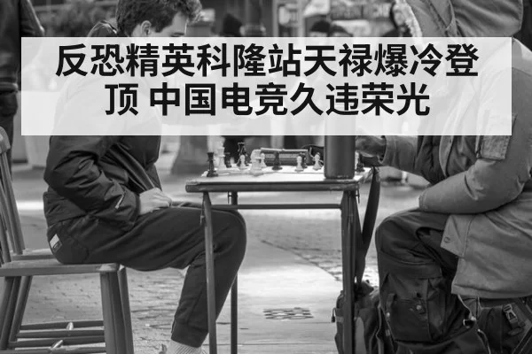 反恐精英科隆站天禄爆冷登顶 中国电竞久违荣光