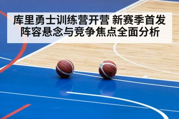 库里勇士训练营开营 新赛季首发阵容悬念与竞争焦点全面分析
