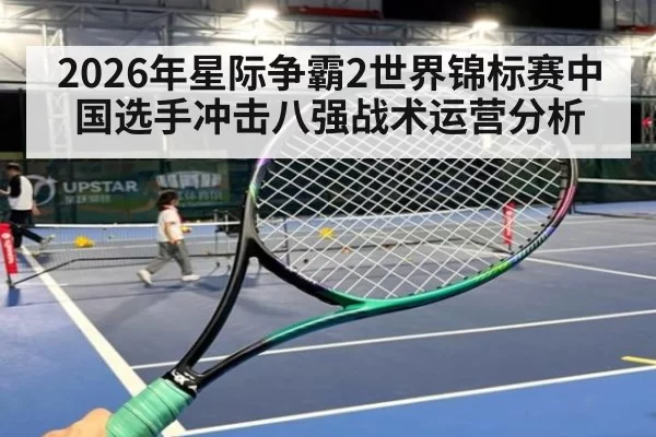 2026年星际争霸2世界锦标赛中国选手冲击八强战术运营分析
