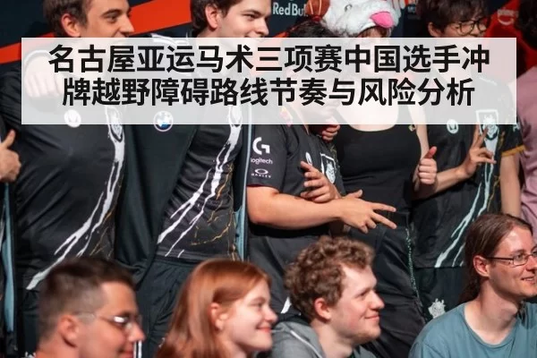 名古屋亚运马术三项赛中国选手冲牌越野障碍路线节奏与风险分析