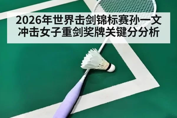 2026年世界击剑锦标赛孙一文冲击女子重剑奖牌关键分分析